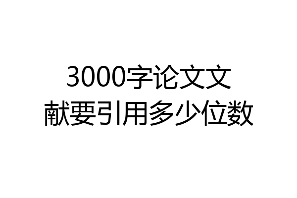 3000字论文文献要引用多少位数