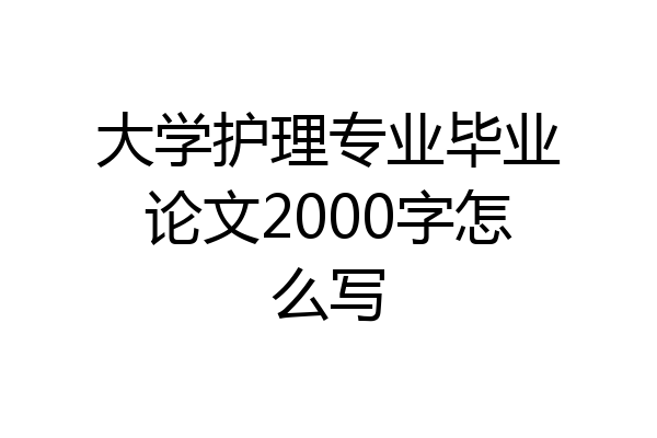 大学护理专业毕业论文2000字怎么写