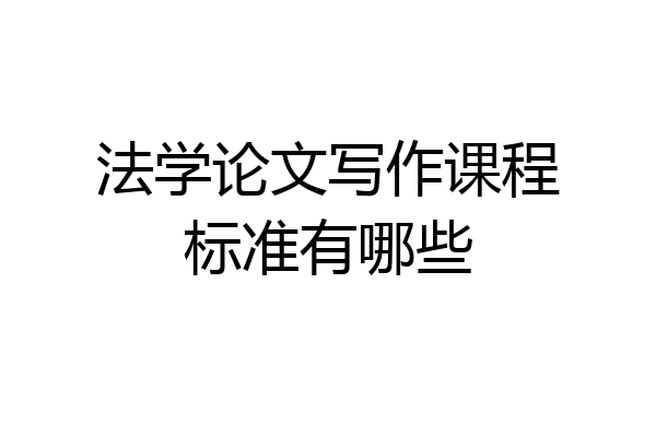法学论文写作课程标准有哪些