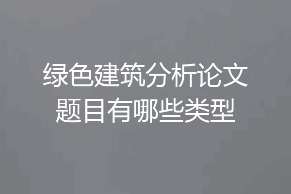 绿色建筑分析论文题目有哪些类型