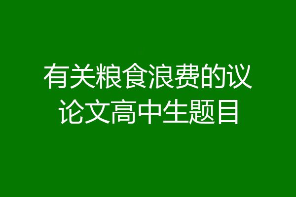 有关粮食浪费的议论文高中生题目