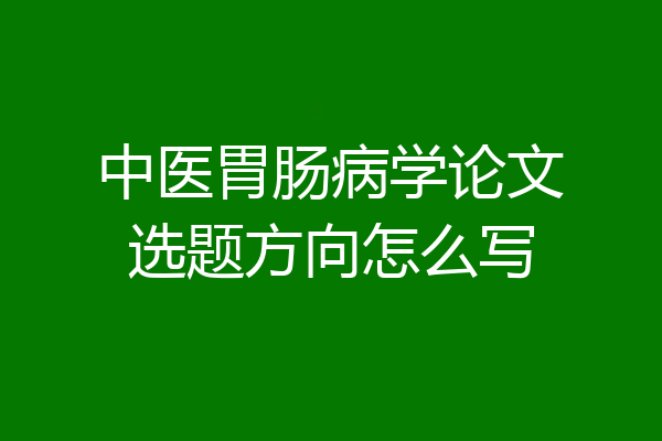 中医胃肠病学论文选题方向怎么写