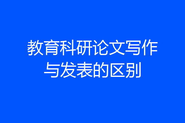 教育科研论文写作与发表的区别