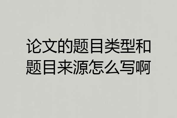 论文的题目类型和题目来源怎么写啊