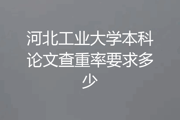 河北工业大学本科论文查重率要求多少