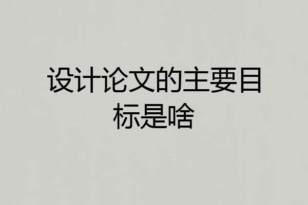 设计论文的主要目标是啥