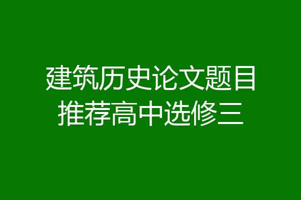 建筑历史论文题目推荐高中选修三