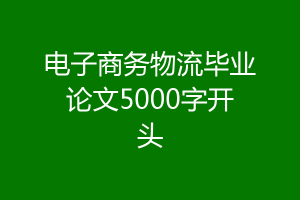 电子商务物流毕业论文5000字开头