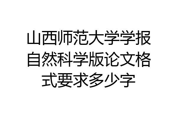 山西师范大学学报自然科学版论文格式要求多少字