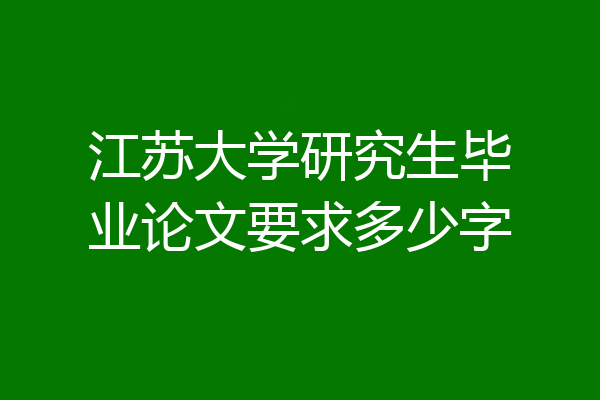 江苏大学研究生毕业论文要求多少字