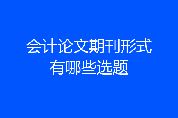 会计论文期刊形式有哪些选题