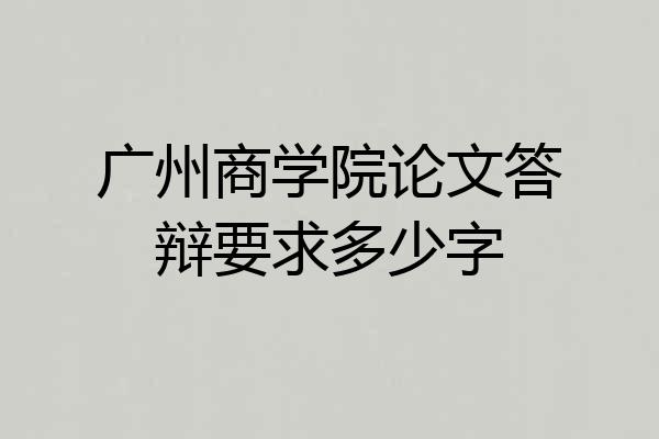 广州商学院论文答辩要求多少字