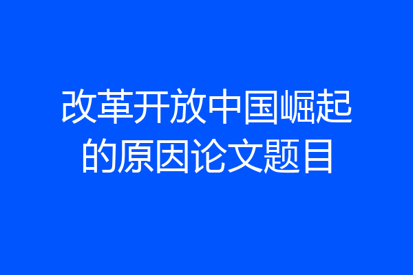 改革开放中国崛起的原因论文题目