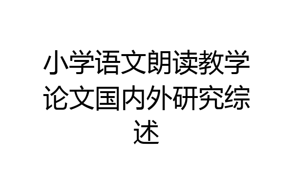 小学语文朗读教学论文国内外研究综述