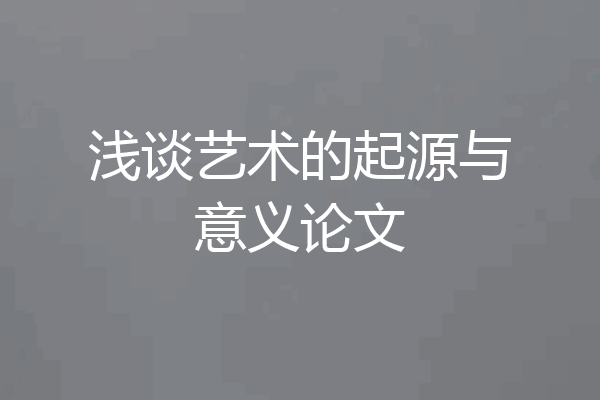 浅谈艺术的起源与意义论文