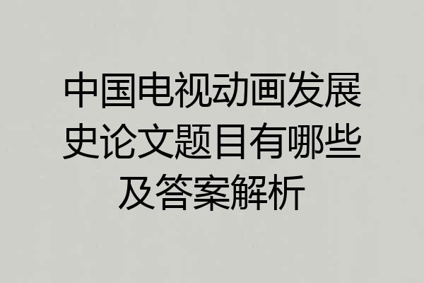 中国电视动画发展史论文题目有哪些及答案解析