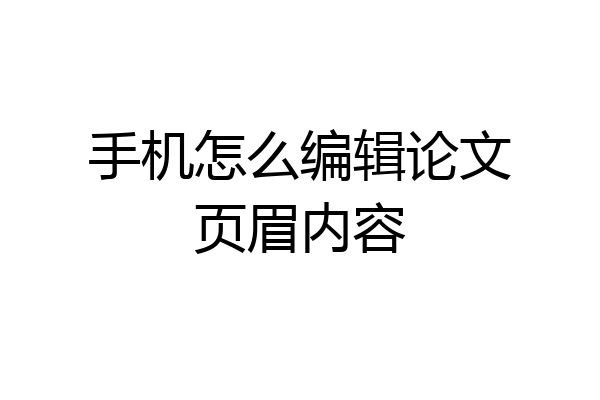 手机怎么编辑论文页眉内容