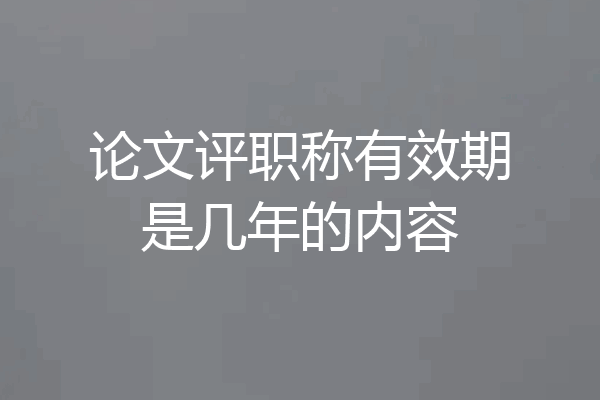 论文评职称有效期是几年的内容