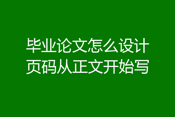 毕业论文怎么设计页码从正文开始写