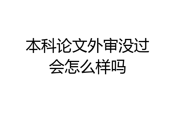 本科论文外审没过会怎么样吗
