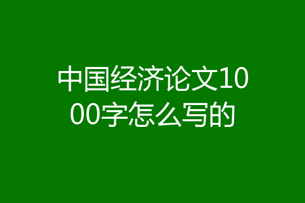 中国经济论文1000字怎么写的