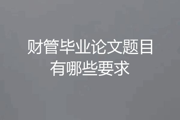财管毕业论文题目有哪些要求