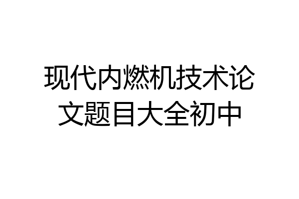 现代内燃机技术论文题目大全初中
