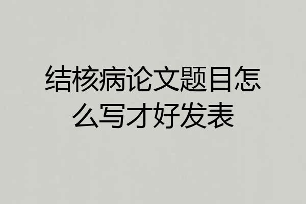 结核病论文题目怎么写才好发表