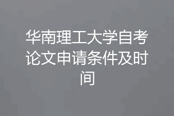 华南理工大学自考论文申请条件及时间