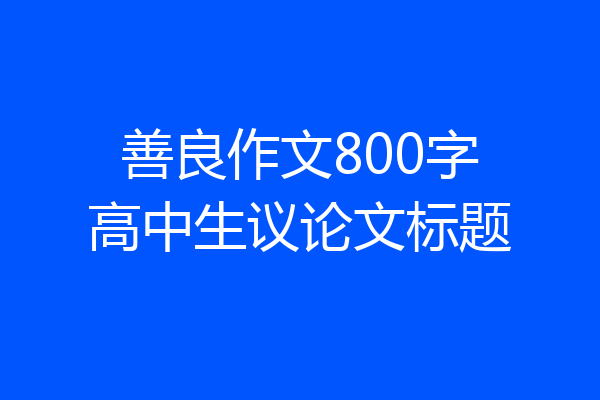 善良作文800字高中生议论文标题