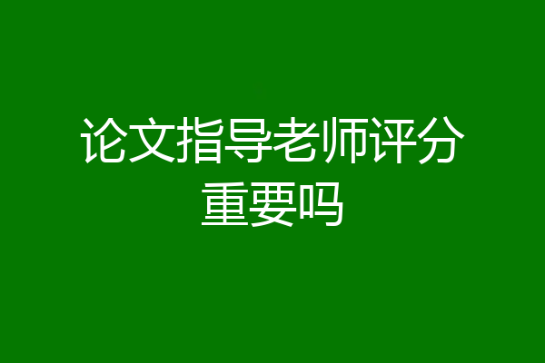 论文指导老师评分重要吗
