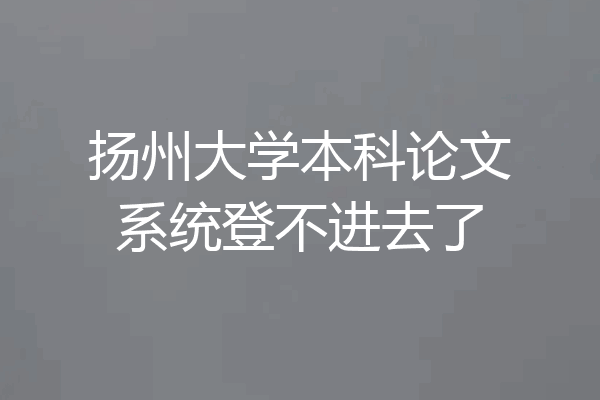 扬州大学本科论文系统登不进去了