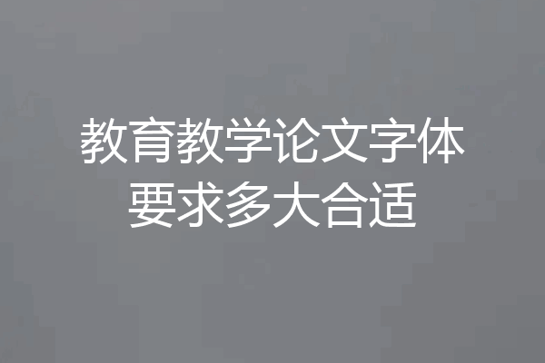 教育教学论文字体要求多大合适