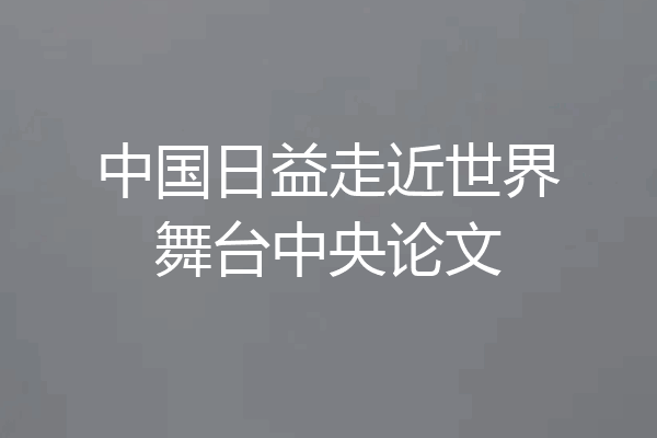 中国日益走近世界舞台中央论文