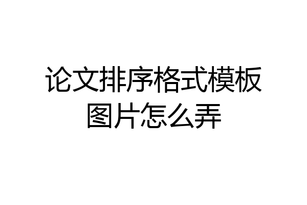 论文排序格式模板图片怎么弄