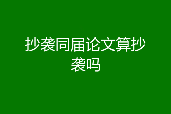 抄袭同届论文算抄袭吗