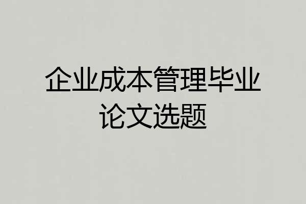 企业成本管理毕业论文选题