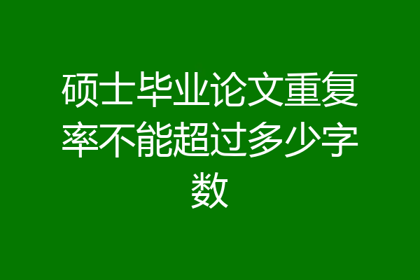 硕士毕业论文重复率不能超过多少字数