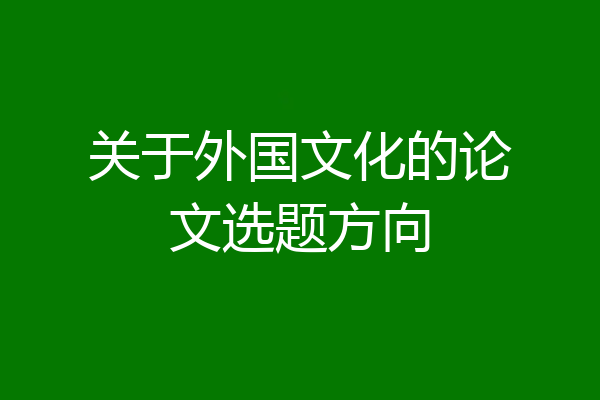 关于外国文化的论文选题方向