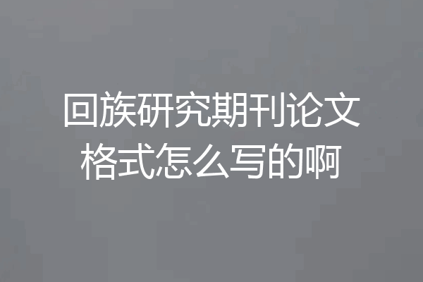 回族研究期刊论文格式怎么写的啊