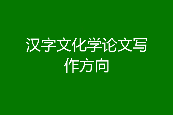 汉字文化学论文写作方向