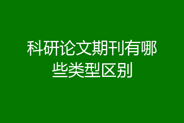 科研论文期刊有哪些类型区别
