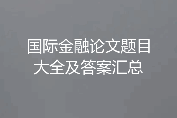 国际金融论文题目大全及答案汇总