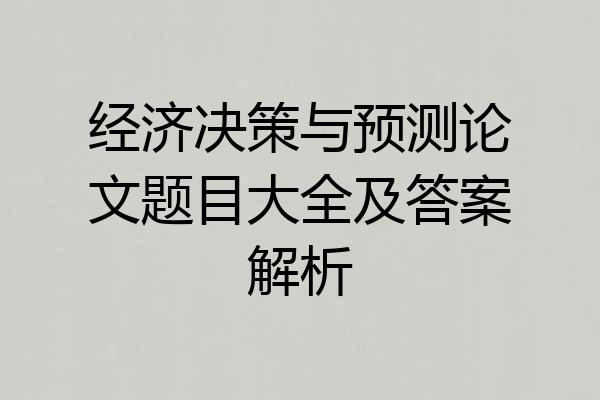 经济决策与预测论文题目大全及答案解析