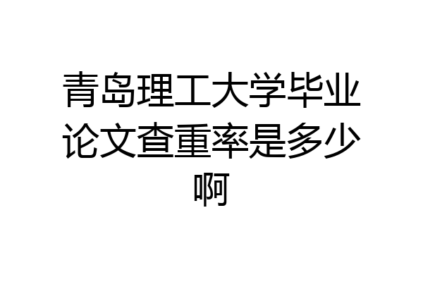 青岛理工大学毕业论文查重率是多少啊