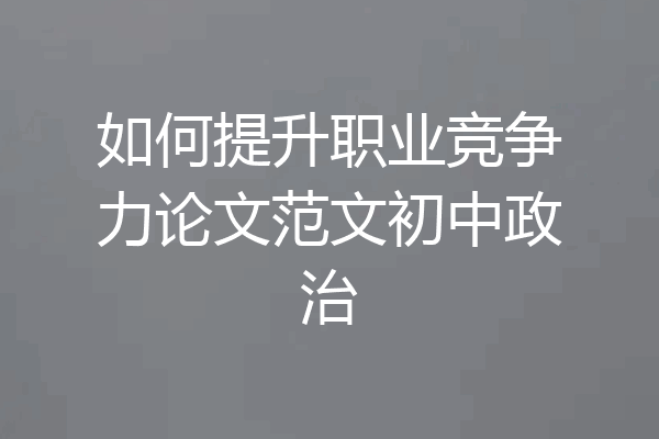 如何提升职业竞争力论文范文初中政治