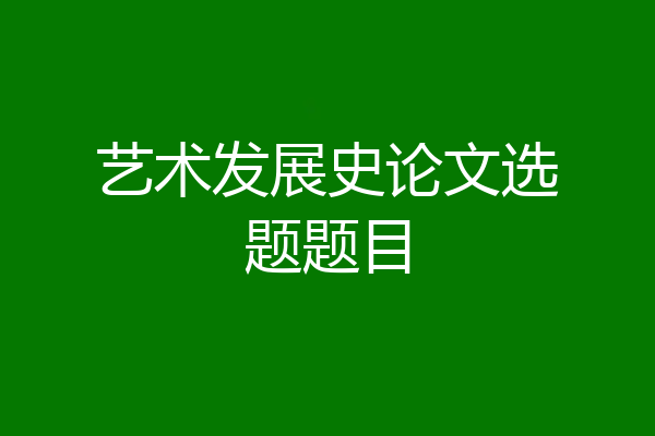 艺术发展史论文选题题目