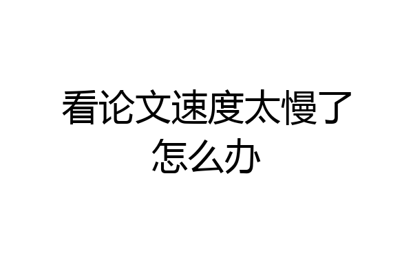看论文速度太慢了怎么办