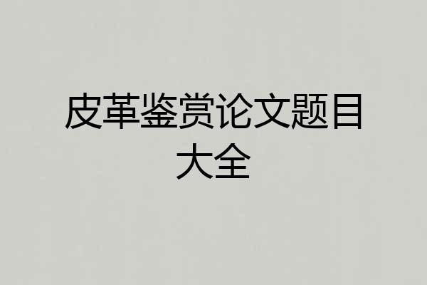 皮革鉴赏论文题目大全