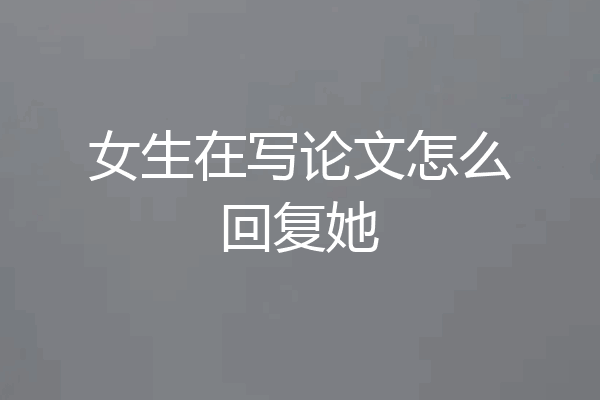 女生在写论文怎么回复她